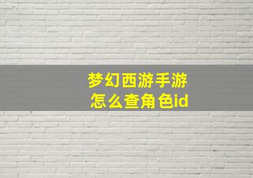 梦幻西游手游怎么查角色id