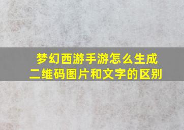 梦幻西游手游怎么生成二维码图片和文字的区别