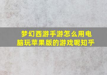 梦幻西游手游怎么用电脑玩苹果版的游戏呢知乎