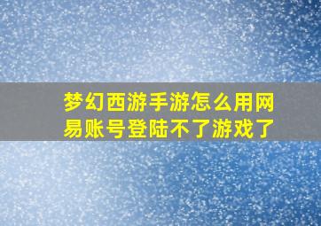 梦幻西游手游怎么用网易账号登陆不了游戏了