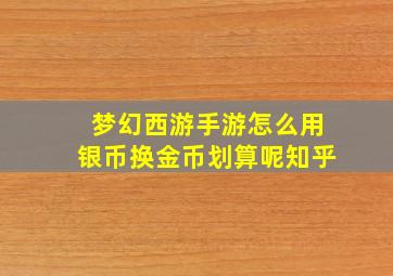 梦幻西游手游怎么用银币换金币划算呢知乎