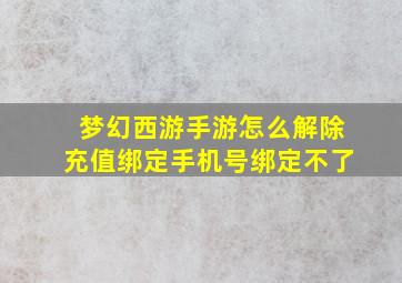 梦幻西游手游怎么解除充值绑定手机号绑定不了