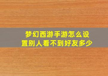 梦幻西游手游怎么设置别人看不到好友多少