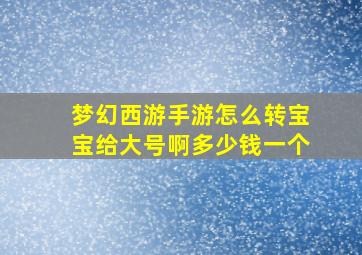 梦幻西游手游怎么转宝宝给大号啊多少钱一个