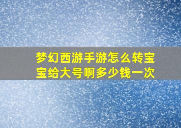 梦幻西游手游怎么转宝宝给大号啊多少钱一次