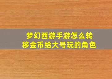 梦幻西游手游怎么转移金币给大号玩的角色