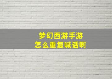 梦幻西游手游怎么重复喊话啊