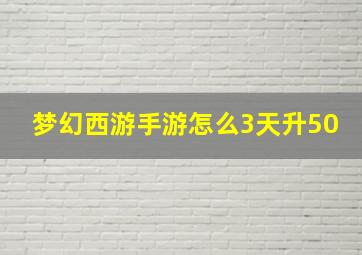 梦幻西游手游怎么3天升50