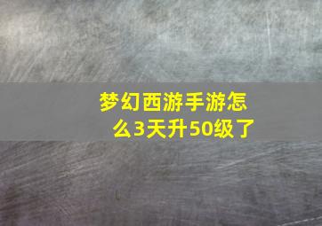 梦幻西游手游怎么3天升50级了