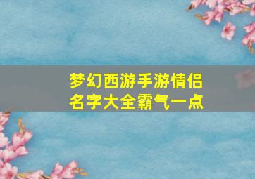 梦幻西游手游情侣名字大全霸气一点