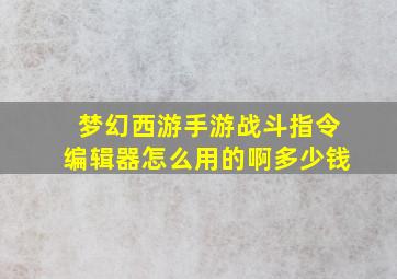 梦幻西游手游战斗指令编辑器怎么用的啊多少钱