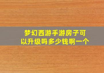 梦幻西游手游房子可以升级吗多少钱啊一个