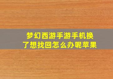 梦幻西游手游手机换了想找回怎么办呢苹果