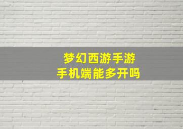 梦幻西游手游手机端能多开吗