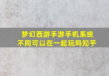 梦幻西游手游手机系统不同可以在一起玩吗知乎