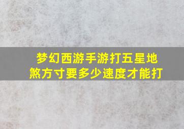 梦幻西游手游打五星地煞方寸要多少速度才能打