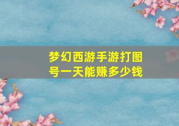 梦幻西游手游打图号一天能赚多少钱