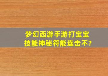 梦幻西游手游打宝宝技能神秘符能连击不?