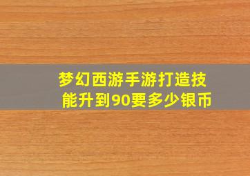 梦幻西游手游打造技能升到90要多少银币