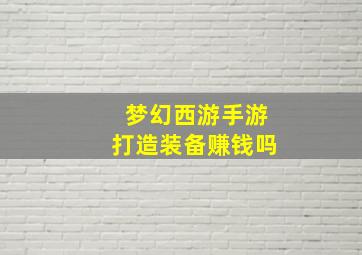 梦幻西游手游打造装备赚钱吗