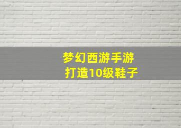 梦幻西游手游打造10级鞋子