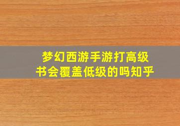 梦幻西游手游打高级书会覆盖低级的吗知乎