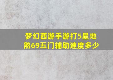 梦幻西游手游打5星地煞69五门辅助速度多少