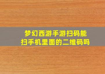 梦幻西游手游扫码能扫手机里面的二维码吗