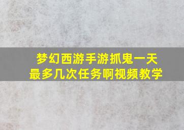 梦幻西游手游抓鬼一天最多几次任务啊视频教学