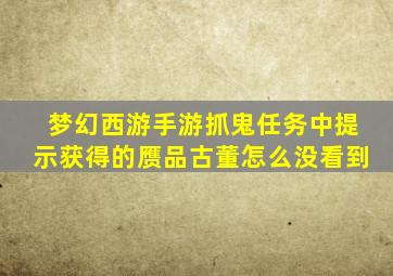 梦幻西游手游抓鬼任务中提示获得的赝品古董怎么没看到