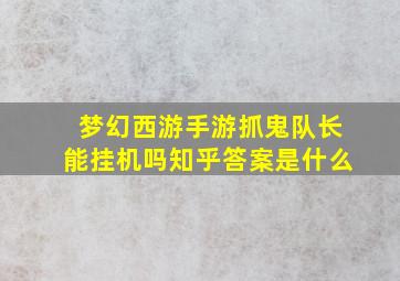 梦幻西游手游抓鬼队长能挂机吗知乎答案是什么