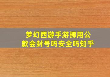 梦幻西游手游挪用公款会封号吗安全吗知乎