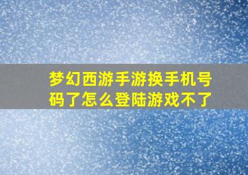 梦幻西游手游换手机号码了怎么登陆游戏不了