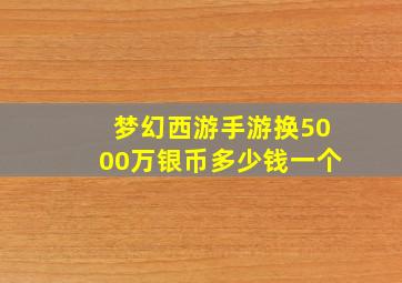 梦幻西游手游换5000万银币多少钱一个