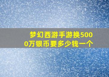 梦幻西游手游换5000万银币要多少钱一个