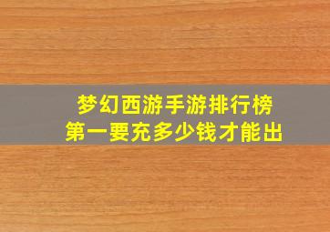 梦幻西游手游排行榜第一要充多少钱才能出