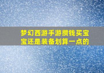 梦幻西游手游攒钱买宝宝还是装备划算一点的