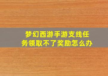 梦幻西游手游支线任务领取不了奖励怎么办