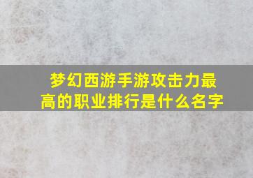 梦幻西游手游攻击力最高的职业排行是什么名字