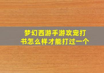 梦幻西游手游攻宠打书怎么样才能打过一个