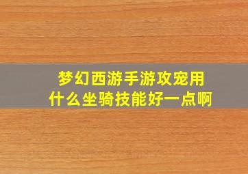 梦幻西游手游攻宠用什么坐骑技能好一点啊