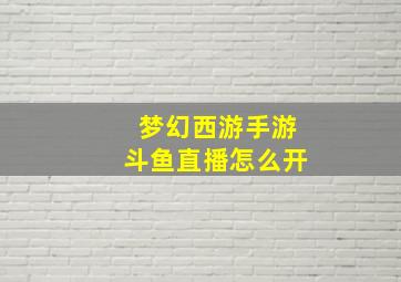 梦幻西游手游斗鱼直播怎么开