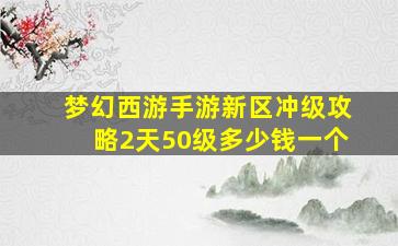 梦幻西游手游新区冲级攻略2天50级多少钱一个