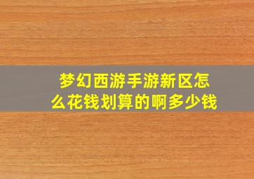 梦幻西游手游新区怎么花钱划算的啊多少钱