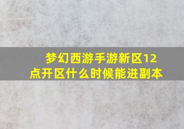 梦幻西游手游新区12点开区什么时候能进副本