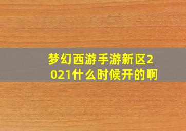 梦幻西游手游新区2021什么时候开的啊