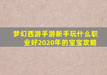 梦幻西游手游新手玩什么职业好2020年的宝宝攻略