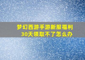 梦幻西游手游新服福利30天领取不了怎么办