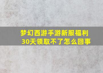 梦幻西游手游新服福利30天领取不了怎么回事