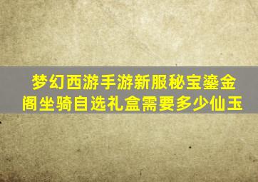 梦幻西游手游新服秘宝鎏金阁坐骑自选礼盒需要多少仙玉